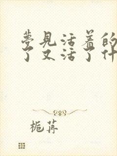 梦见活着的人死了又活了什么意思