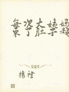 每次大姨妈快结束了肚子超级疼