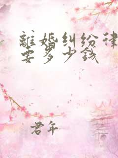 离婚纠纷律师费要多少钱