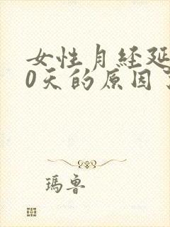 女性月经延迟20天的原因了