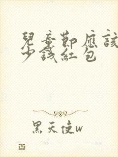 儿童节应该发多少钱红包