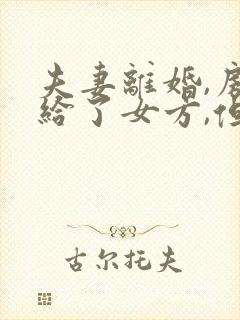 夫妻离婚,房子给了女方,但是男方有欠款