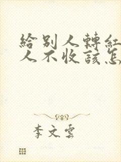 给别人转红包别人不收该怎么说