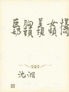 巨胸美女爆露出奶头视频网站