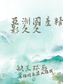 亚洲国产精品电影久久