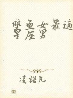 双鱼女最适合的星座男