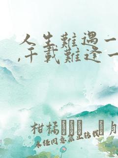 人生难遇一知己,千载难逢一知音