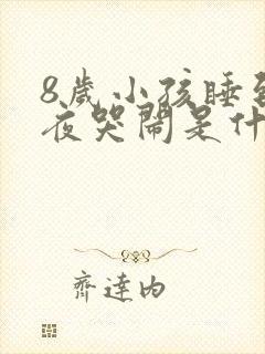 8岁小孩睡到半夜哭闹是什么原因