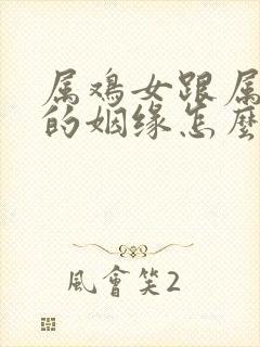 属鸡女跟属羊男的姻缘怎么样