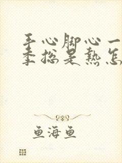 手心脚心一年四季总是热怎么回事