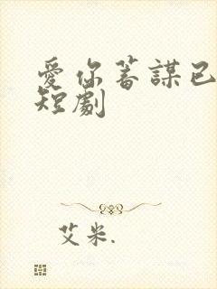 爱你蓄谋已久 短剧