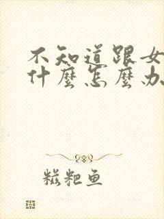 不知道跟女友聊什么怎么办