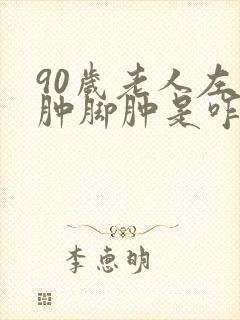 90岁老人左脚肿脚肿是咋回事