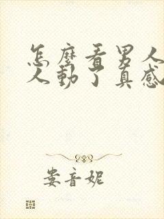 怎么看男人对情人动了真感情