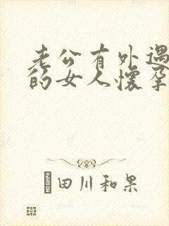 老公有外遇外面的女人怀孕了怎么办