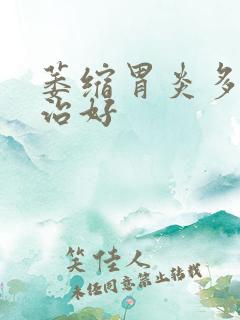 萎缩胃炎多久能治好