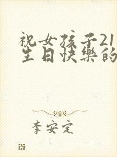 祝女孩子21岁生日快乐的话