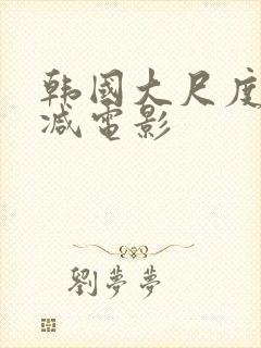 韩国大尺度未删减电影