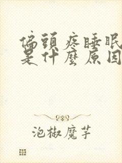 偏头疼睡眠不好是什么原因引起的