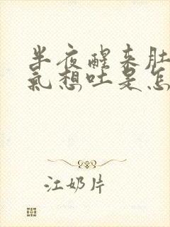 半夜醒来肚子胀气想吐是怎么回事