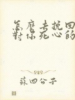 怎么去挽回一个对你死心的男人