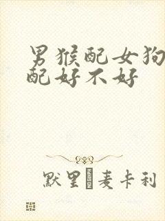 男猴配女狗的婚配好不好