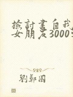 检讨书自我反省女朋友3000字