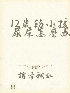 12岁的小孩总尿床怎么办