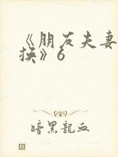 《朋友夫妻:交换》6