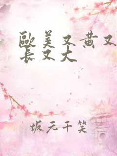 欧美又黄又粗又长又大