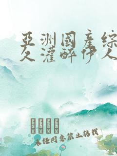 亚洲国产综合久久灌醉伊人