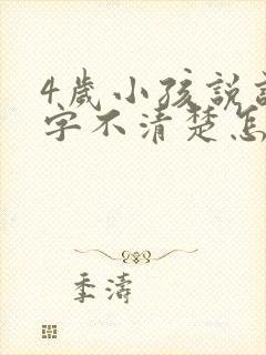 4岁小孩说话吐字不清楚怎么回事