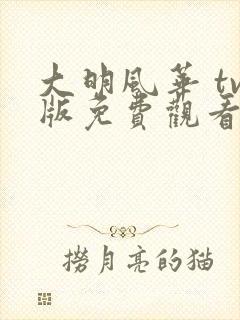 大明风华 tv版免费观看全集