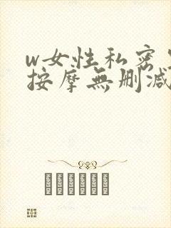 w女性私密生殖按摩无删减版