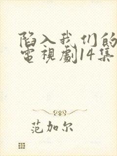 陷入我们的热恋电视剧14集