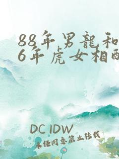 88年男龙和86年虎女相配吗