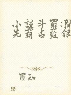 小说斗罗:开局先霸占蓝银皇完整版