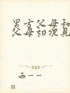 男方父母和女方父母初次见面应该说什么