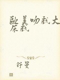 欧美吻戏大尺度床戏