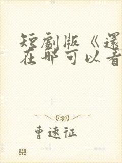 短剧版《还珠》在哪可以看