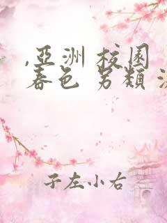 ,亚洲 校园 春色 另类 激情