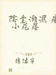 阴囊潮湿 瘙痒 小疙瘩