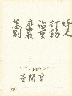 怎么治打呼噜特别严重的人