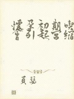 怀孕初期吃什么会引起宫缩