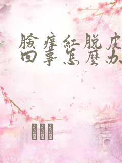 脸痒红脱皮怎么回事怎么办