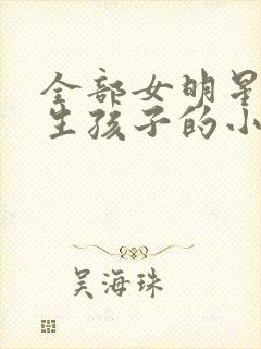 全部女明星怀孕生孩子的小说