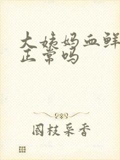 大姨妈血鲜红色正常吗