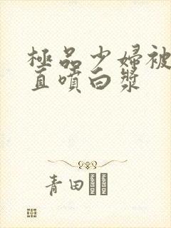 极品少妇被猛的直喷白浆