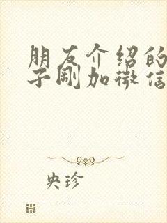 朋友介绍的女孩子刚加微信怎么聊