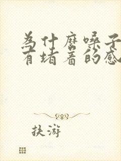 为什么嗓子总是有堵着的感觉